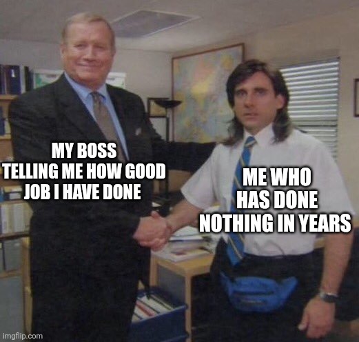 Slacker king | MY BOSS TELLING ME HOW GOOD JOB I HAVE DONE; ME WHO HAS DONE NOTHING IN YEARS | image tagged in the office congratulations | made w/ Imgflip meme maker