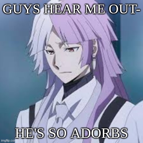 Sigma Fine Okay Guys? | GUYS HEAR ME OUT-; HE'S SO ADORBS | image tagged in sigma | made w/ Imgflip meme maker