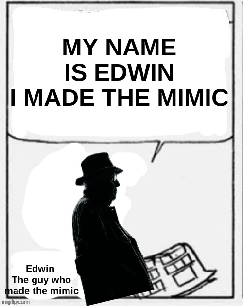 MY NAME IS EDWIN
I MADE THE MIMIC; Edwin 
The guy who made the mimic | made w/ Imgflip meme maker