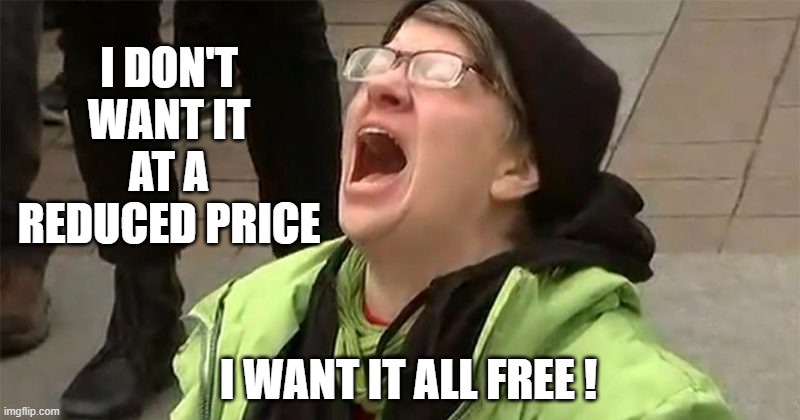 crying liberal | I DON'T WANT IT AT A REDUCED PRICE I WANT IT ALL FREE ! | image tagged in crying liberal | made w/ Imgflip meme maker