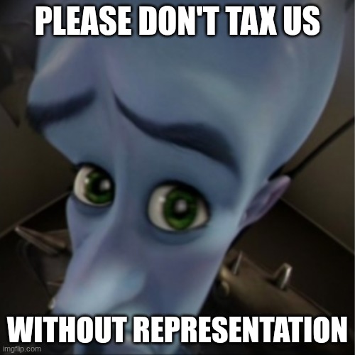 Megamind peeking | PLEASE DON'T TAX US; WITHOUT REPRESENTATION | image tagged in megamind peeking | made w/ Imgflip meme maker