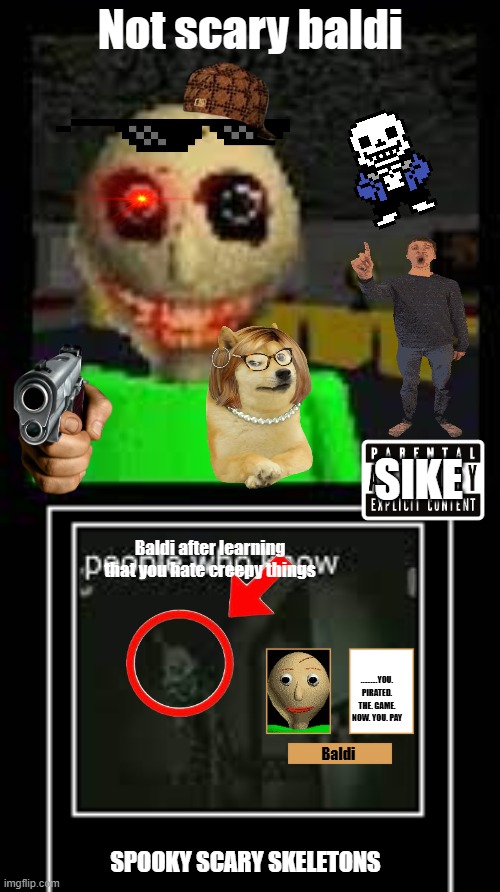 Baldi_Badsum #Bald's Basics | Not scary baldi; SIKE; Baldi after learning that you hate creepy things; ..........YOU. PIRATED. THE. GAME. NOW. YOU. PAY; Baldi; SPOOKY SCARY SKELETONS | image tagged in baldi_badsum bald's basics | made w/ Imgflip meme maker