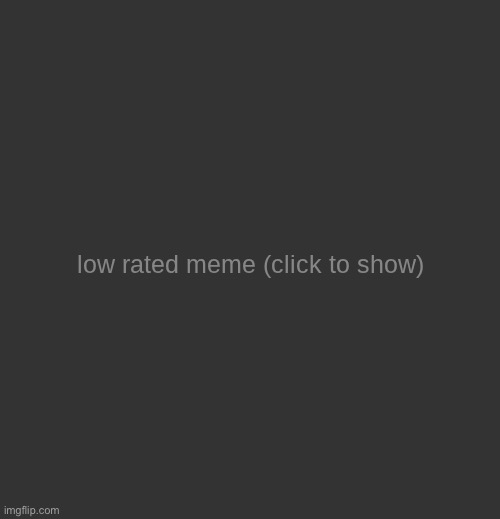 low rated meme (updated) | image tagged in low rated meme updated | made w/ Imgflip meme maker