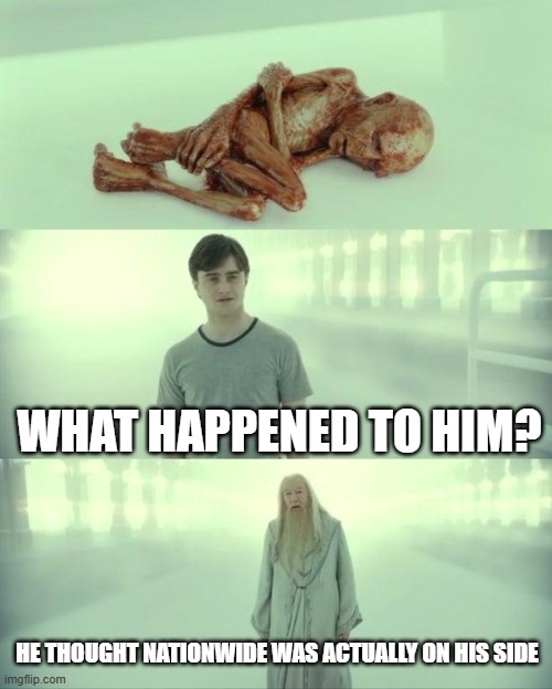 Dead Baby Voldemort / What Happened To Him | WHAT HAPPENED TO HIM? HE THOUGHT NATIONWIDE WAS ACTUALLY ON HIS SIDE | image tagged in dead baby voldemort / what happened to him | made w/ Imgflip meme maker