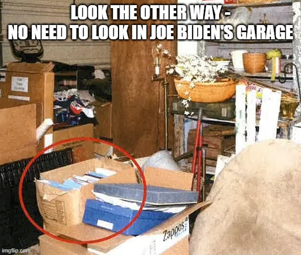 Classified documents in Joe Biden's garage | LOOK THE OTHER WAY -
NO NEED TO LOOK IN JOE BIDEN'S GARAGE | image tagged in classified documents in joe biden's garage | made w/ Imgflip meme maker