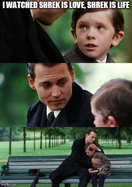 Finding Neverland | I WATCHED SHREK IS LOVE, SHREK IS LIFE | image tagged in memes,finding neverland | made w/ Imgflip meme maker