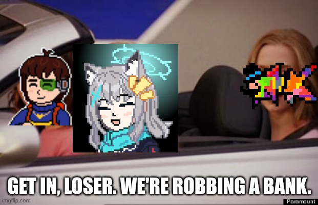 Get In Loser | GET IN, LOSER. WE'RE ROBBING A BANK. | image tagged in get in loser | made w/ Imgflip meme maker