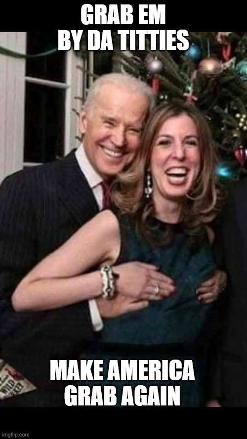 Joe Biden grope | GRAB EM BY DA TITTIES MAKE AMERICA GRAB AGAIN | image tagged in joe biden grope | made w/ Imgflip meme maker