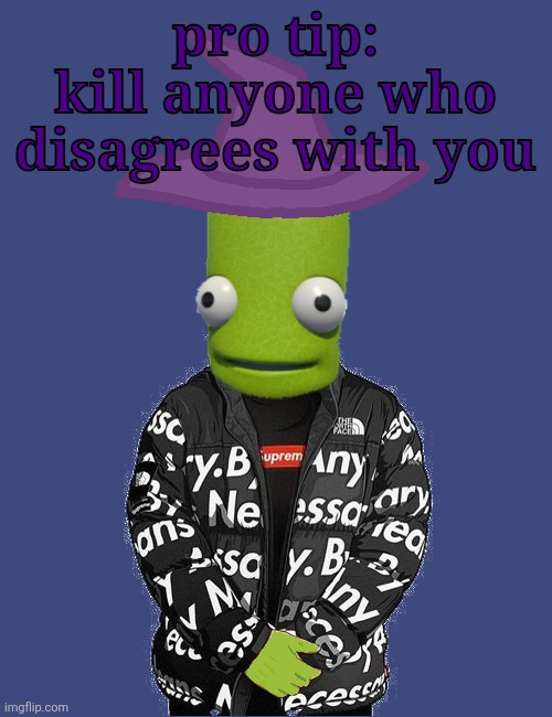 SPOOKY epilektoi drip | pro tip:
kill anyone who disagrees with you | image tagged in spooky epilektoi drip | made w/ Imgflip meme maker