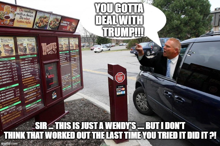 canadian politics | YOU GOTTA 
          DEAL WITH 
             TRUMP!!! SIR ... THIS IS JUST A WENDY'S .... BUT I DON'T THINK THAT WORKED OUT THE LAST TIME YOU TRIED IT DID IT ?! | image tagged in political meme | made w/ Imgflip meme maker
