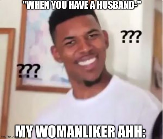 like there's a chance but not a good one | "WHEN YOU HAVE A HUSBAND-"; MY WOMANLIKER AHH: | image tagged in nick young,gay | made w/ Imgflip meme maker
