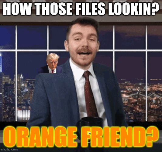 Nick Fuentes | HOW THOSE FILES LOOKIN? ORANGE FRIEND? | image tagged in nick fuentes | made w/ Imgflip meme maker