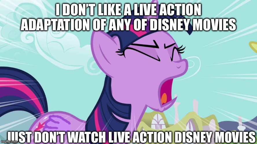 Twilight Sparkle is not watching Disney live action movies anymore | I DON’T LIKE A LIVE ACTION ADAPTATION OF ANY OF DISNEY MOVIES; JUST DON’T WATCH LIVE ACTION DISNEY MOVIES | image tagged in twilight sparkle yelling | made w/ Imgflip meme maker