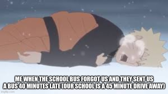 I was having a panic attack, I debated walking home and breaking into my own house | ME WHEN THE SCHOOL BUS FORGOT US AND THEY SENT US A BUS 40 MINUTES LATE (OUR SCHOOL IS A 45 MINUTE DRIVE AWAY) | image tagged in naruto,school bus | made w/ Imgflip meme maker