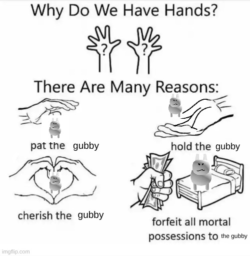 we love the gubby | gubby; gubby; gubby; the gubby | image tagged in why do we have hands all blank | made w/ Imgflip meme maker