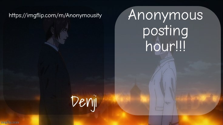 https://imgflip.com/m/Anonymousity | Anonymous posting hour!!! https://imgflip.com/m/Anonymousity | image tagged in denji shared aot announcement template | made w/ Imgflip meme maker