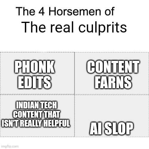 Four horsemen | The real culprits AI SLOP INDIAN TECH CONTENT THAT ISN'T REALLY HELPFUL CONTENT FARNS PHONK EDITS | image tagged in four horsemen | made w/ Imgflip meme maker