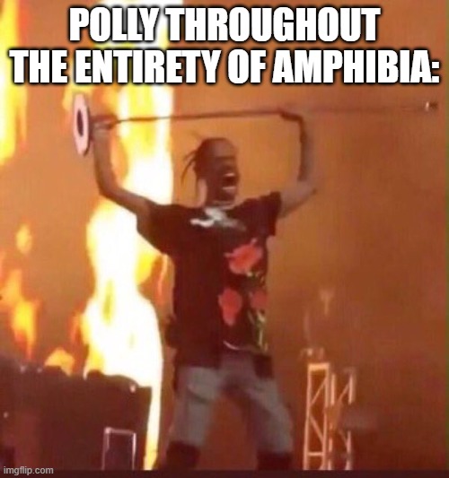 I loved that show so much. | POLLY THROUGHOUT THE ENTIRETY OF AMPHIBIA: | image tagged in travis scott,amphibia,peak fiction,disney,frog,high quality | made w/ Imgflip meme maker
