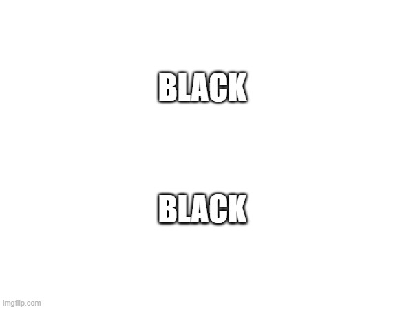 BLACK | BLACK; BLACK | image tagged in anonymous,anonymousity | made w/ Imgflip meme maker
