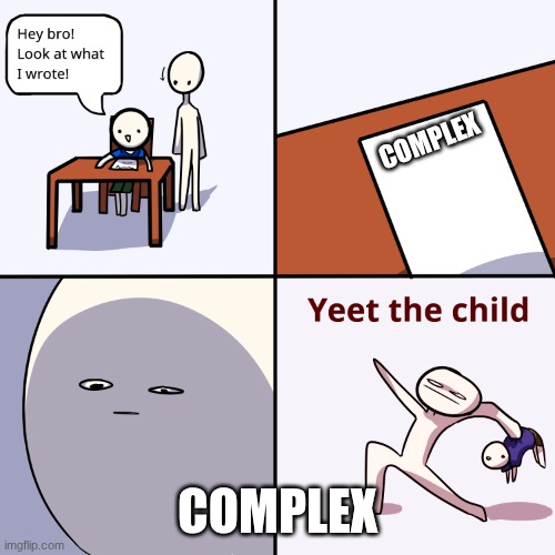Yeet the child | COMPLEX; COMPLEX | image tagged in yeet the child | made w/ Imgflip meme maker