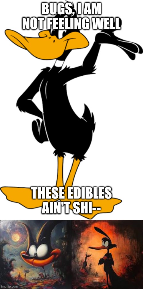Voice over this meme. | BUGS, I AM NOT FEELING WELL; THESE EDIBLES AIN'T SHI-- | image tagged in these edibles ain't shi,daffy duck | made w/ Imgflip meme maker