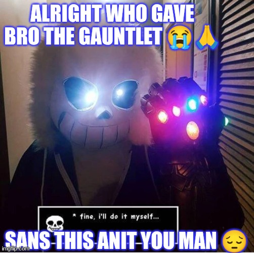 Sans but if he had Thanos's Gauntlet | ALRIGHT WHO GAVE BRO THE GAUNTLET 😭🙏; SANS THIS ANIT YOU MAN 😔 | image tagged in sans,fun,meme,funny memes | made w/ Imgflip meme maker