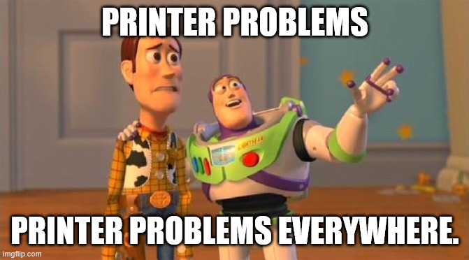Buzz And Woody | PRINTER PROBLEMS; PRINTER PROBLEMS EVERYWHERE. | image tagged in buzz and woody | made w/ Imgflip meme maker
