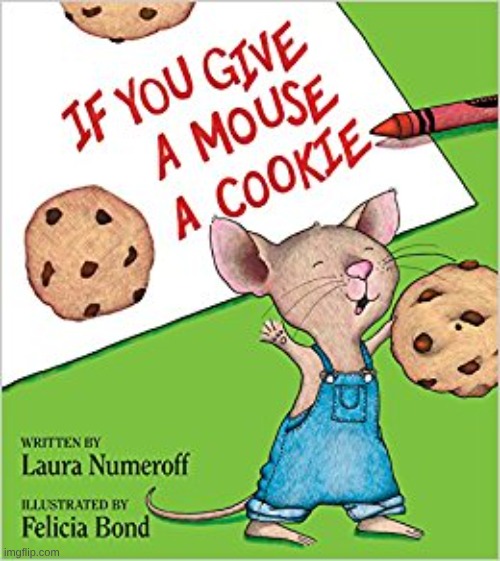 If you give a mouse a cookie | image tagged in if you give a mouse a cookie | made w/ Imgflip meme maker