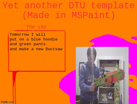 Revamping duccsaw | Tomorrow I will put on a blue hoodie and green pants and make a new Duccsaw | image tagged in yet another dtu template made in mspaint | made w/ Imgflip meme maker