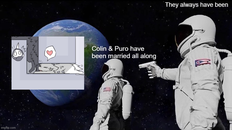 Always Has Been | They always have been; Colin & Puro have been married all along | image tagged in memes,always has been | made w/ Imgflip meme maker