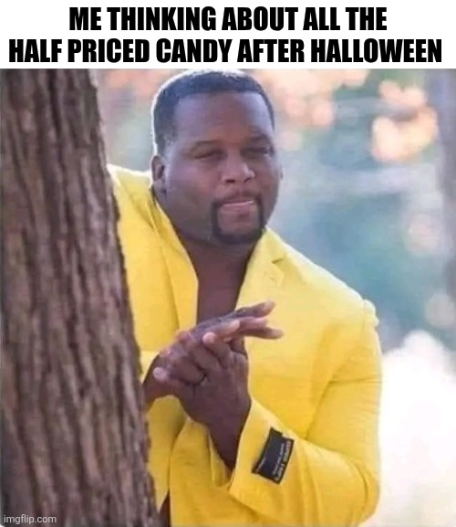 Me Thinking About All The Half Priced Candy After Halloween | ME THINKING ABOUT ALL THE HALF PRICED CANDY AFTER HALLOWEEN | image tagged in chris joines | made w/ Imgflip meme maker