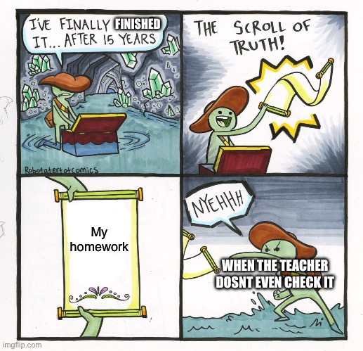 My doing homework | FINISHED; My homework; WHEN THE TEACHER DOSNT EVEN CHECK IT | image tagged in memes,the scroll of truth | made w/ Imgflip meme maker