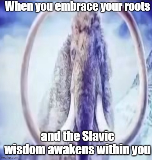 Mammoth | When you embrace your roots; and the Slavic wisdom awakens within you | image tagged in mammoth,slavic lives matter | made w/ Imgflip meme maker