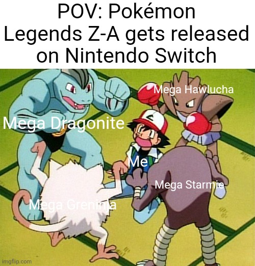 Pokémon Legends Z-A meme | POV: Pokémon Legends Z-A gets released on Nintendo Switch; Mega Hawlucha; Mega Dragonite; Me; Mega Starmie; Mega Greninja | image tagged in pokemon gang,pokemon,pokemon memes,memes | made w/ Imgflip meme maker