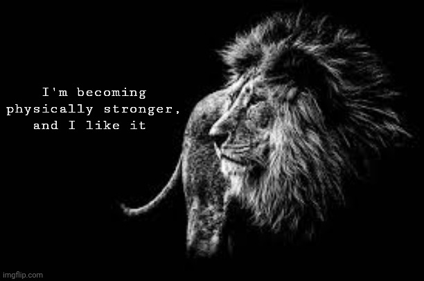 Real men go to the gym!!!!!!!! | I'm becoming physically stronger, and I like it | image tagged in blank lion template | made w/ Imgflip meme maker