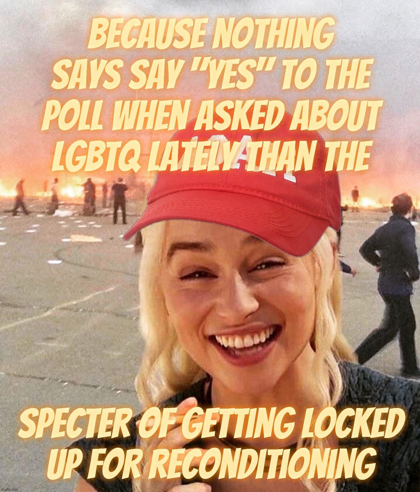 Suddenly polls are reliable now | Because nothing says say "yes" to the poll when asked about
Lgbtq lately than the; specter of getting locked
up for reconditioning | image tagged in disaster smoker girl maga edition,polls,lgbtq,poll says those claiming to be lgbtq on decline,survey says,yay or nay | made w/ Imgflip meme maker