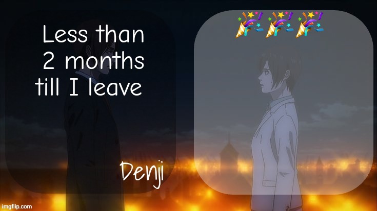Denji shared aot announcement template | 🎉🎉🎉; Less than 2 months till I leave | image tagged in denji shared aot announcement template | made w/ Imgflip meme maker