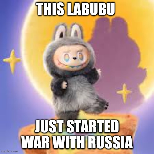 lububu | THIS LABUBU; JUST STARTED WAR WITH RUSSIA | image tagged in military | made w/ Imgflip meme maker