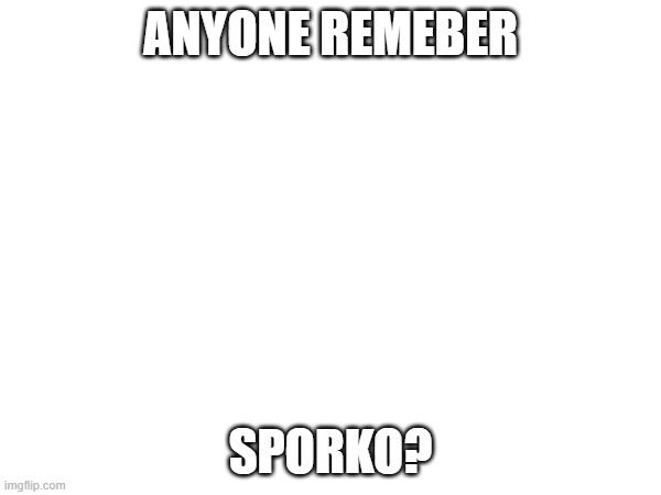 ANYONE REMEBER; SPORKO? | image tagged in sporko,msmg | made w/ Imgflip meme maker
