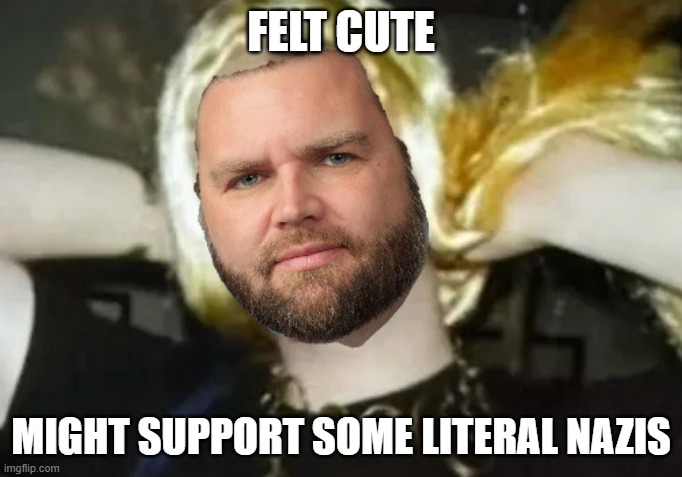 Cute JD VAnce | FELT CUTE; MIGHT SUPPORT SOME LITERAL NAZIS | image tagged in cute jd vance | made w/ Imgflip meme maker