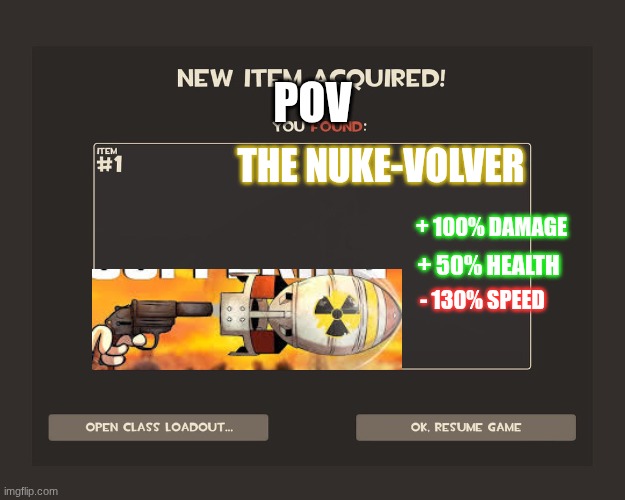 You got tf2 shit | POV; THE NUKE-VOLVER; + 100% DAMAGE; + 50% HEALTH; - 130% SPEED | image tagged in you got tf2 shit | made w/ Imgflip meme maker