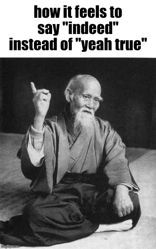 h | how it feels to say "indeed" instead of "yeah true" | made w/ Imgflip meme maker