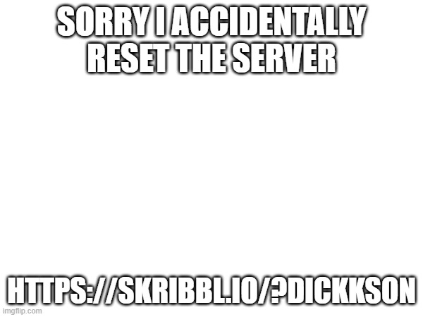 https://skribbl.io/?diCKksOn | SORRY I ACCIDENTALLY RESET THE SERVER; HTTPS://SKRIBBL.IO/?DICKKSON | image tagged in msmg | made w/ Imgflip meme maker