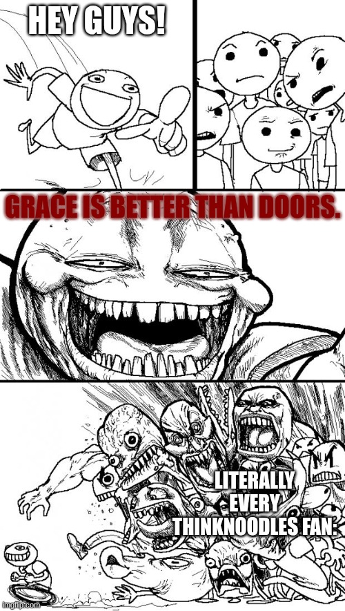 Hey Internet | HEY GUYS! GRACE IS BETTER THAN DOORS. LITERALLY EVERY THINKNOODLES FAN: | image tagged in memes,hey internet | made w/ Imgflip meme maker