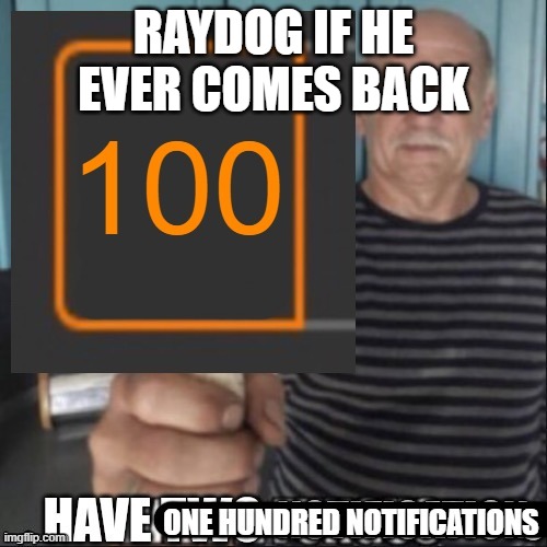 A couple hundred thousand im guessing | RAYDOG IF HE EVER COMES BACK | image tagged in have one hundred notifications | made w/ Imgflip meme maker