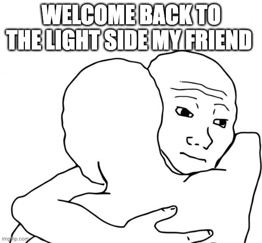 I Know That Feel Bro Meme | WELCOME BACK TO THE LIGHT SIDE MY FRIEND | image tagged in memes,i know that feel bro | made w/ Imgflip meme maker