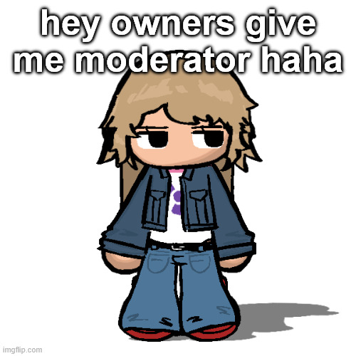 Stardust but a goober | hey owners give me moderator haha | image tagged in stardust but a goober | made w/ Imgflip meme maker