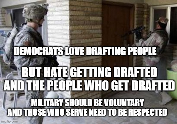hmmmm... i guess you don't care about gender equality anymore... | DEMOCRATS LOVE DRAFTING PEOPLE; BUT HATE GETTING DRAFTED AND THE PEOPLE WHO GET DRAFTED; MILITARY SHOULD BE VOLUNTARY AND THOSE WHO SERVE NEED TO BE RESPECTED | image tagged in military,draft,stupid liberals,democrats | made w/ Imgflip meme maker