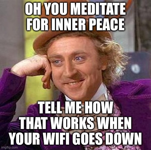 OH YOU MEDITATE FOR INNER PEACE | OH YOU MEDITATE FOR INNER PEACE; TELL ME HOW THAT WORKS WHEN YOUR WIFI GOES DOWN | image tagged in memes,creepy condescending wonka,meditate,meditation,finally inner peace,wifi drops | made w/ Imgflip meme maker
