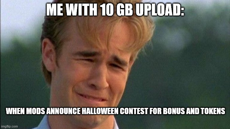james van der beek crying | ME WITH 10 GB UPLOAD:; WHEN MODS ANNOUNCE HALLOWEEN CONTEST FOR BONUS AND TOKENS | image tagged in james van der beek crying | made w/ Imgflip meme maker